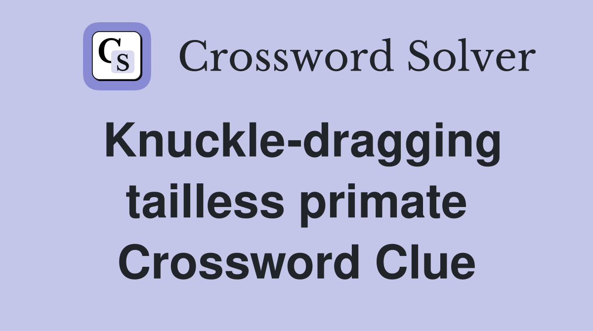 Knuckle-dragging tailless primate Crossword Clue