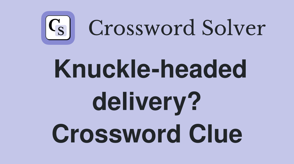 Knuckle-headed delivery? Crossword Clue