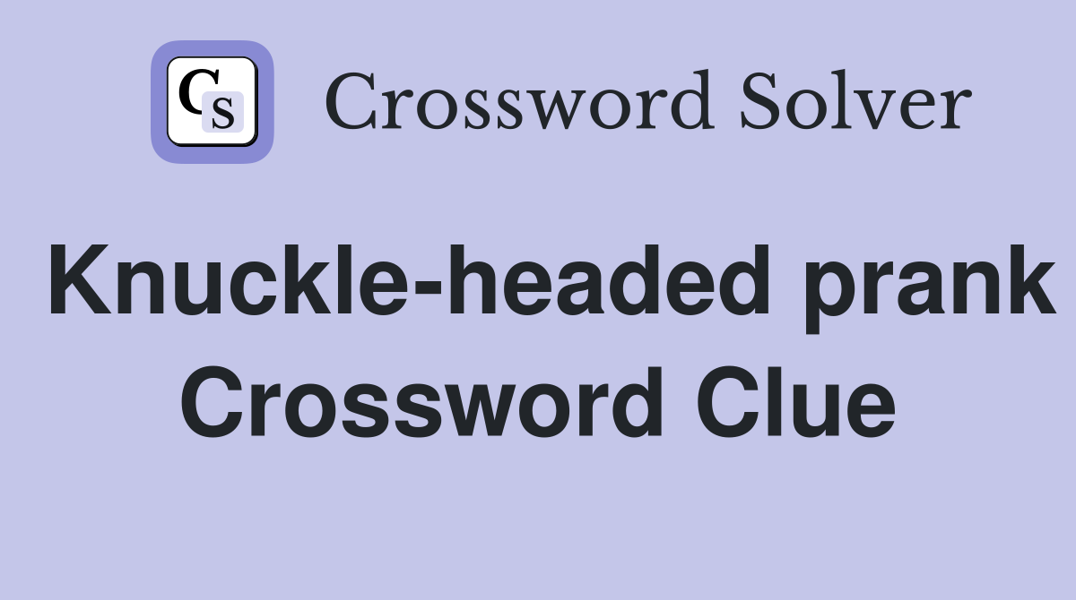 Knuckle-headed prank Crossword Clue