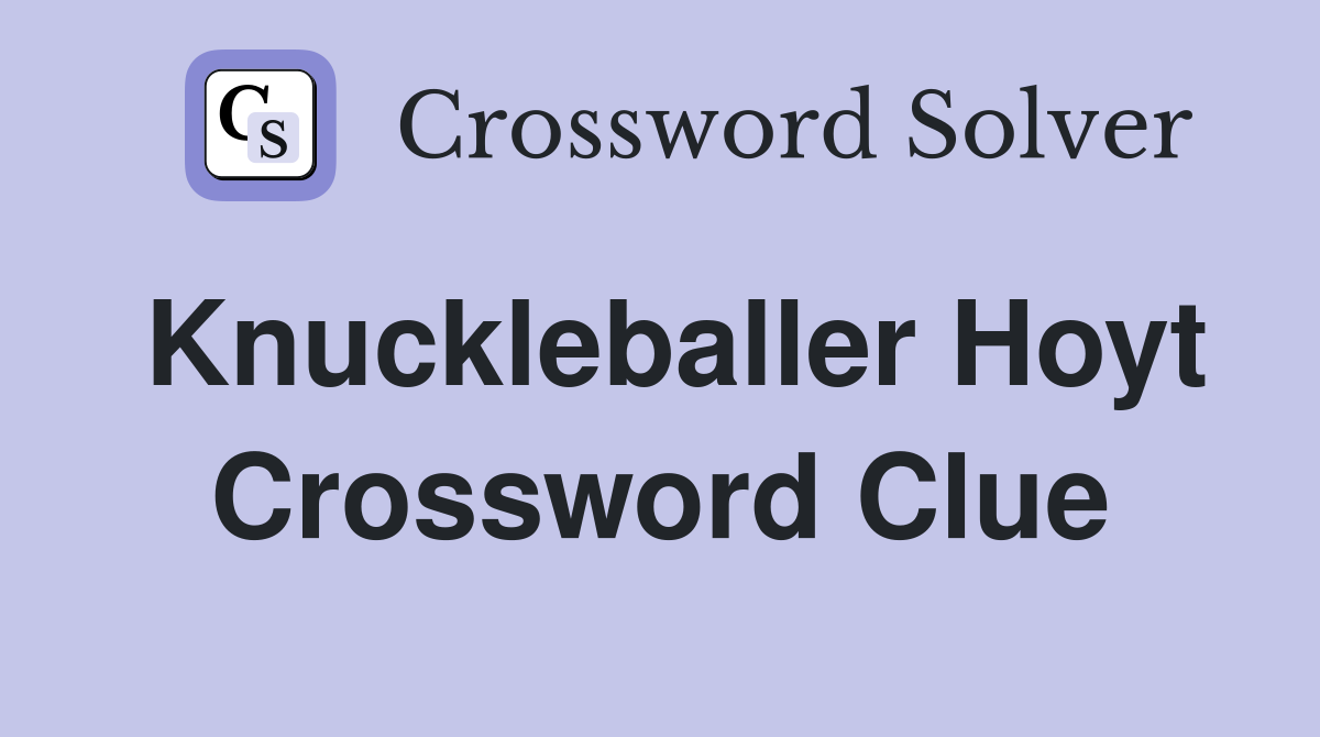 Knuckleballer Hoyt Crossword Clue