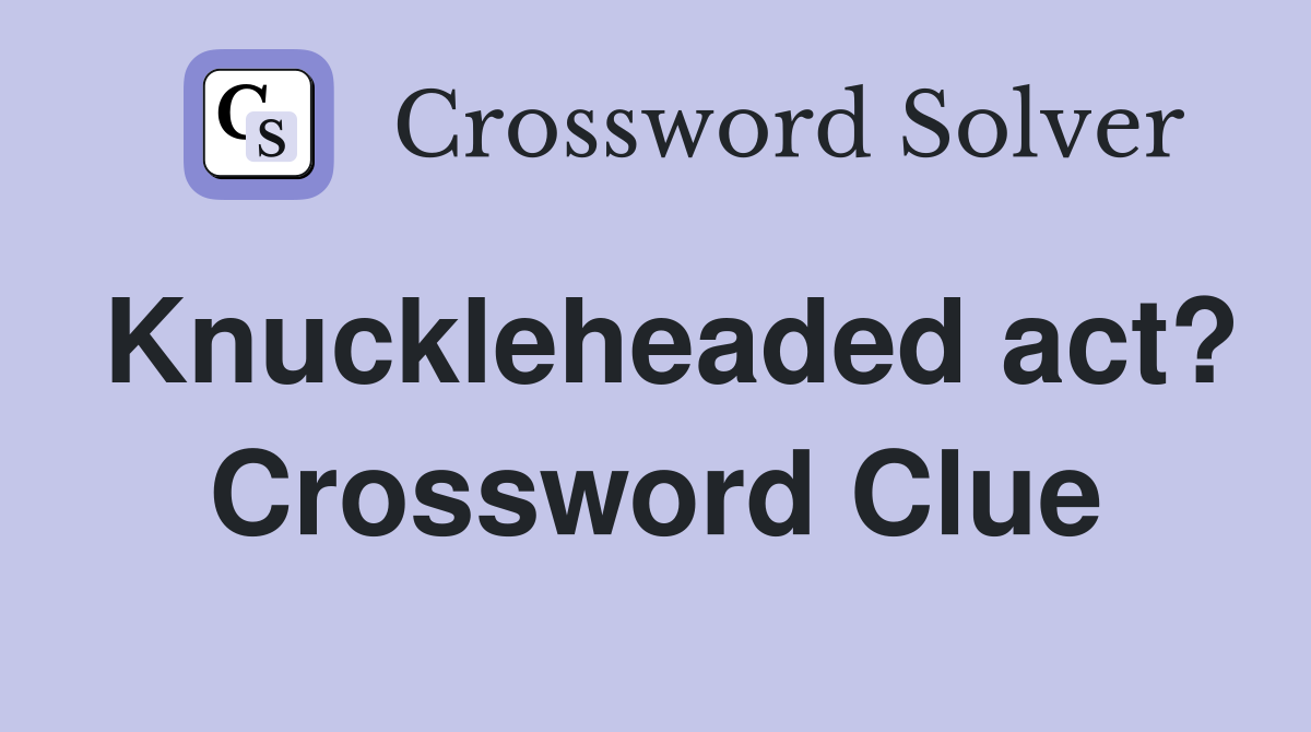 Knuckleheaded act? Crossword Clue