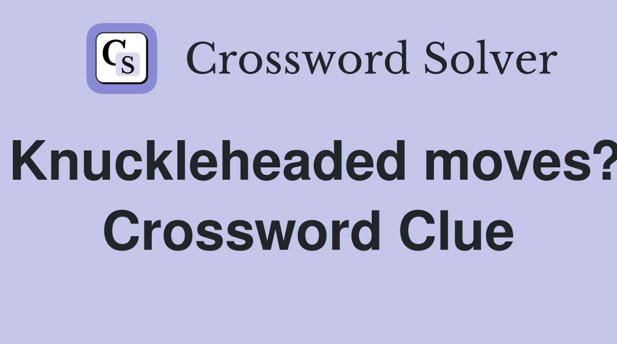 Knuckleheaded moves? Crossword Clue