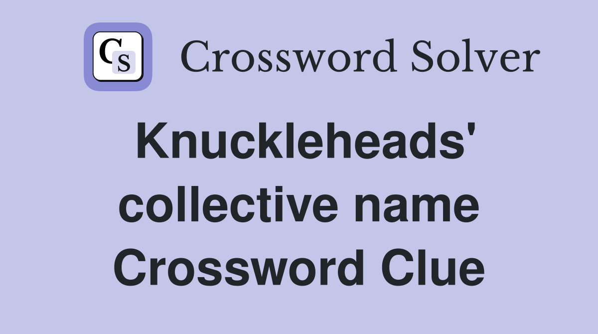 Knuckleheads' collective name Crossword Clue