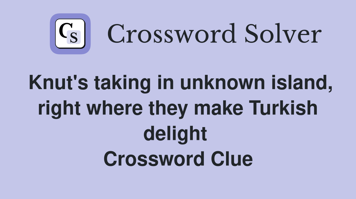 Knut's taking in unknown island, right where they make Turkish delight  Crossword Clue