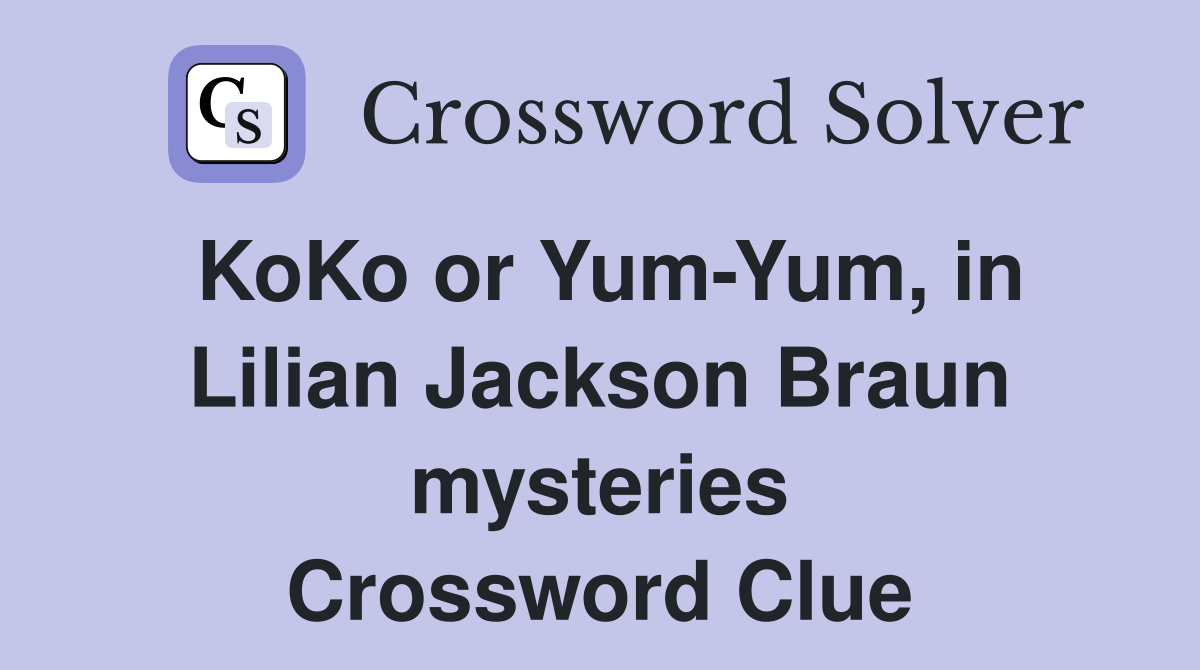 KoKo or Yum-Yum, in Lilian Jackson Braun mysteries Crossword Clue