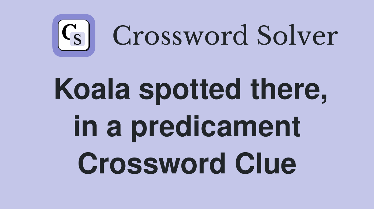 Koala spotted there, in a predicament Crossword Clue