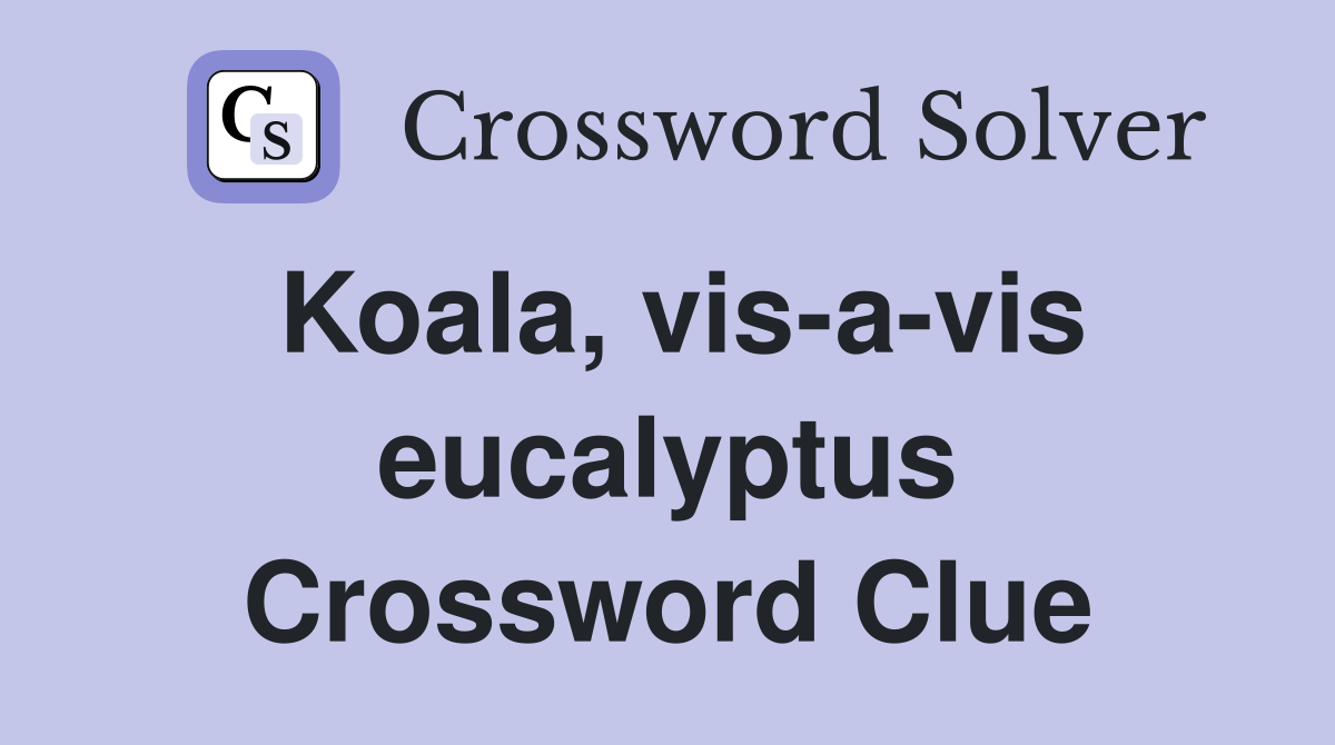 Koala, vis-a-vis eucalyptus Crossword Clue