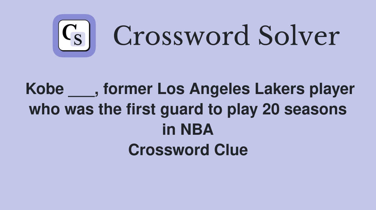 Kobe ___, former Los Angeles Lakers player who was the first guard to play 20 seasons in NBA Crossword Clue
