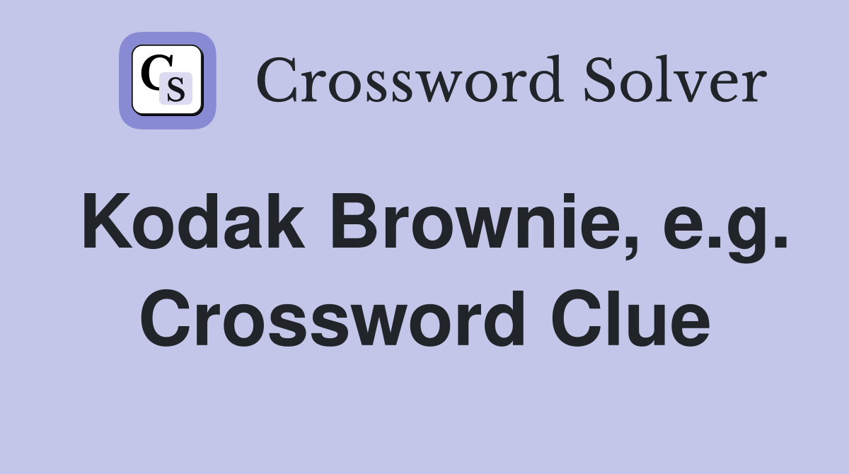 Kodak Brownie, e.g. Crossword Clue