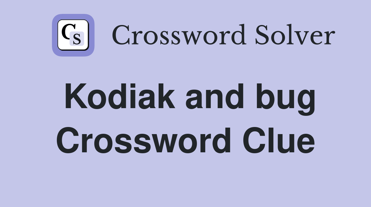 Kodiak and bug Crossword Clue