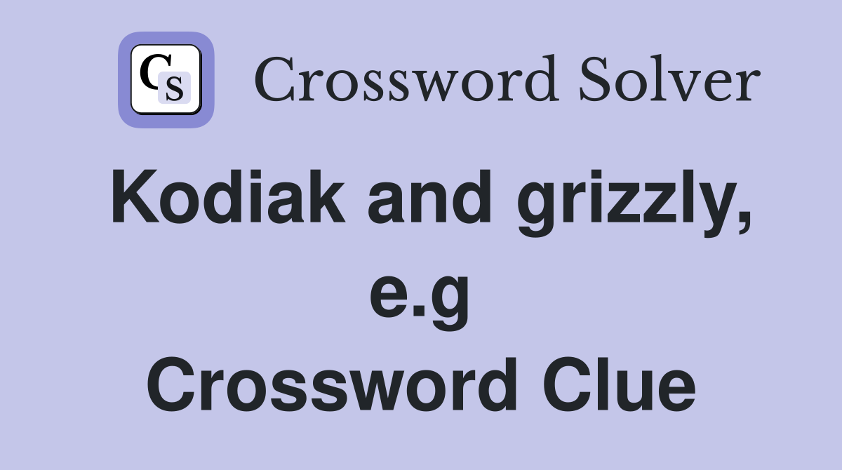 Kodiak and grizzly, e.g Crossword Clue