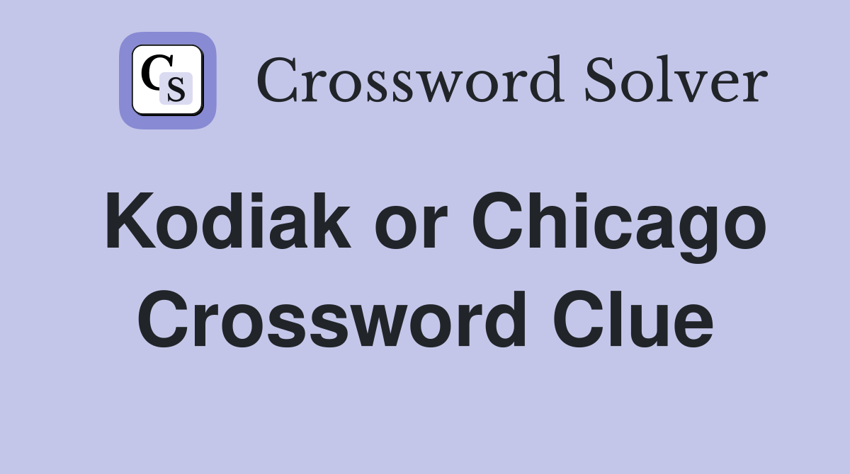 Kodiak or Chicago Crossword Clue