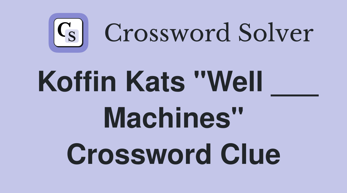 Koffin Kats "Well ___ Machines" Crossword Clue