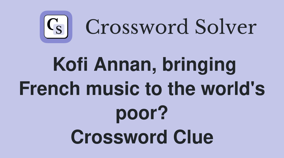 Kofi Annan, bringing French music to the world's poor? Crossword Clue