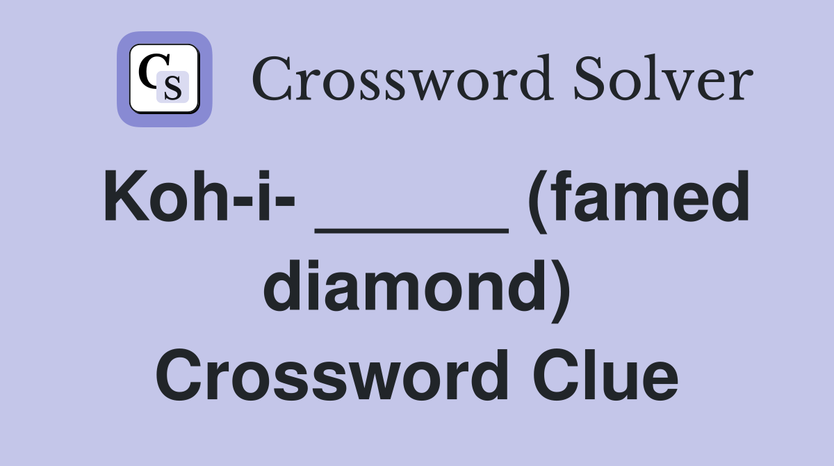 Koh-i- _____ (famed diamond) Crossword Clue