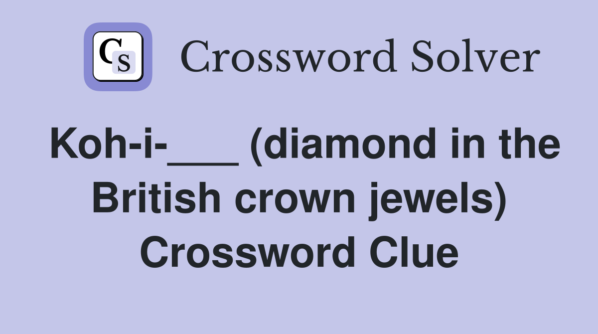 Koh-i-___ (diamond in the British crown jewels) Crossword Clue