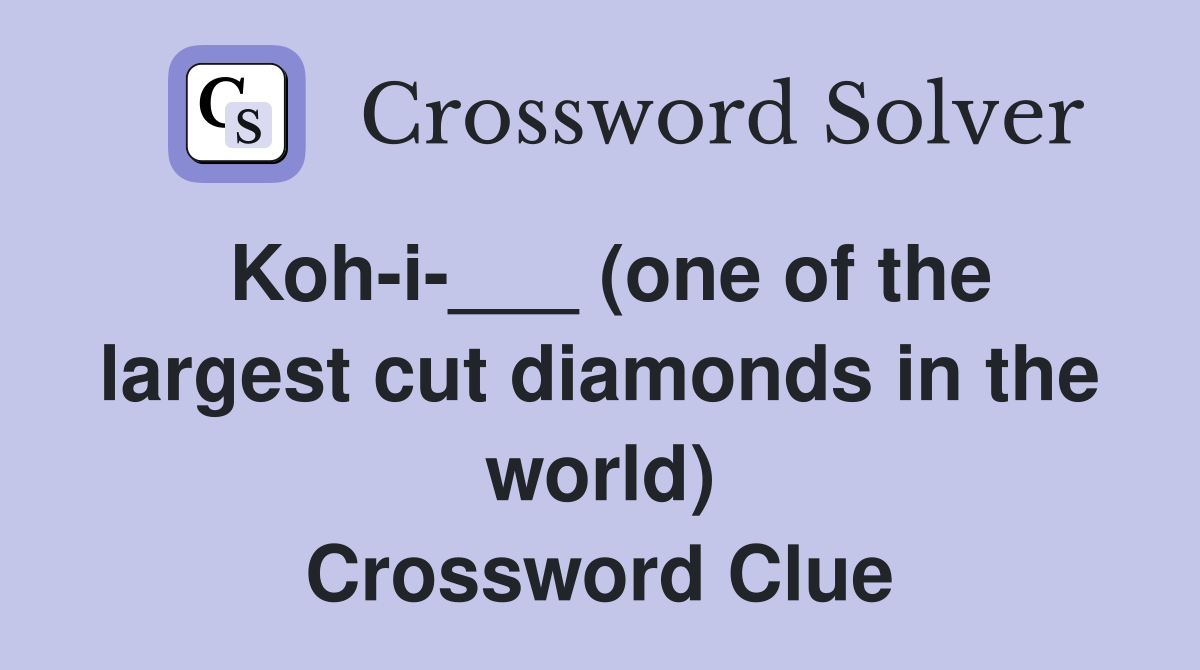 Koh-i-___ (one of the largest cut diamonds in the world) Crossword Clue