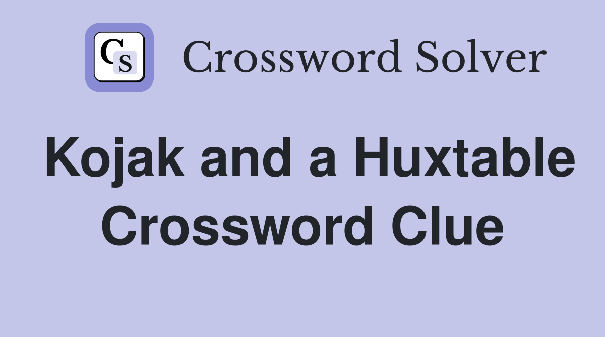Kojak and a Huxtable Crossword Clue