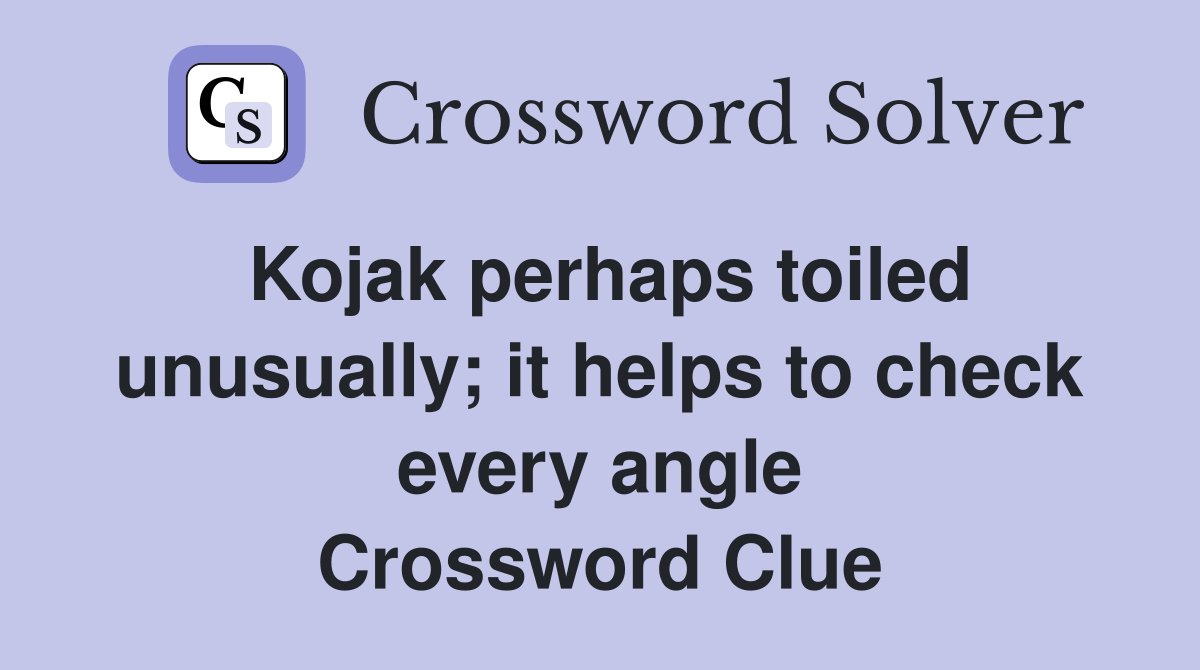 Kojak perhaps toiled unusually; it helps to check every angle Crossword Clue