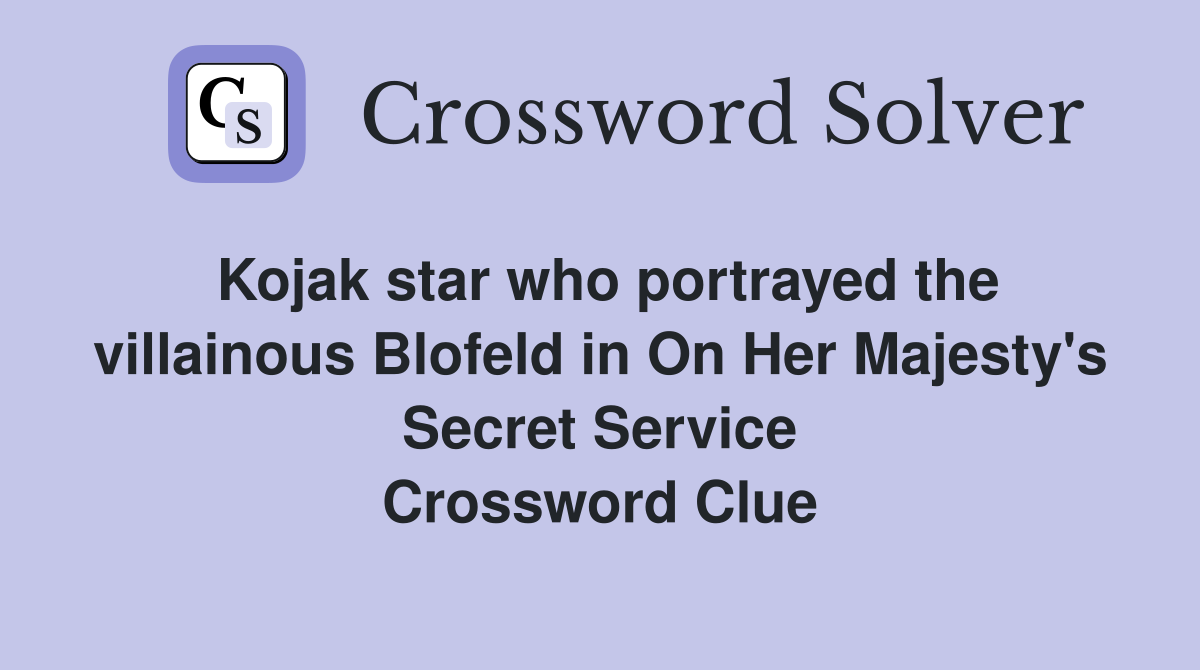 Kojak star who portrayed the villainous Blofeld in On Her Majesty's Secret Service Crossword Clue