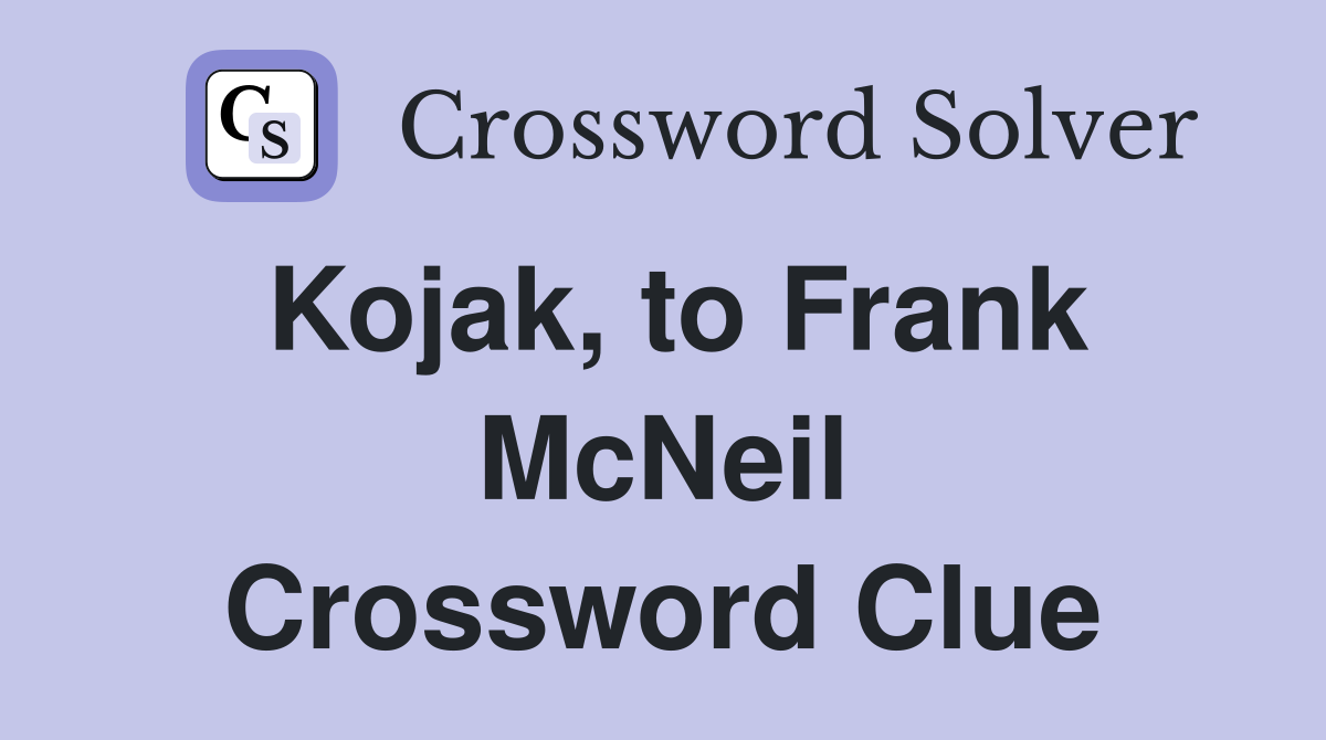 Kojak, to Frank McNeil Crossword Clue