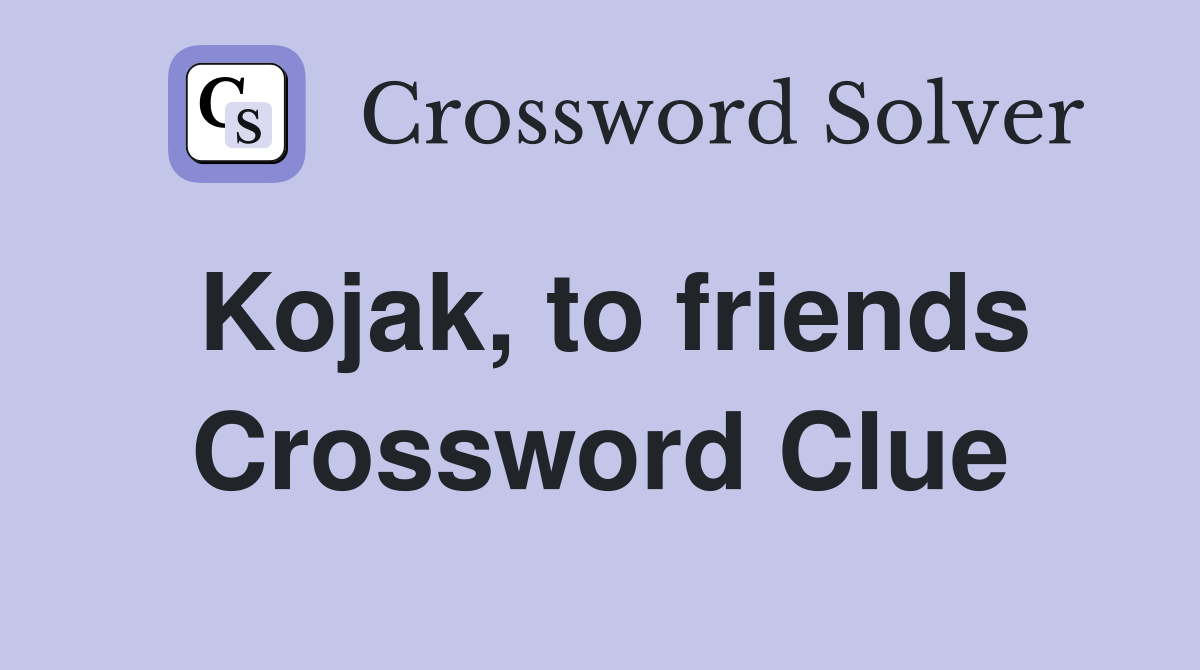 Kojak, to friends Crossword Clue