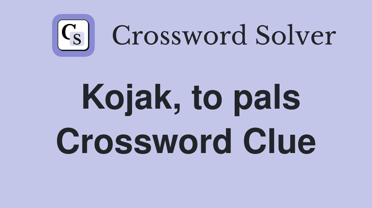 Kojak, to pals Crossword Clue