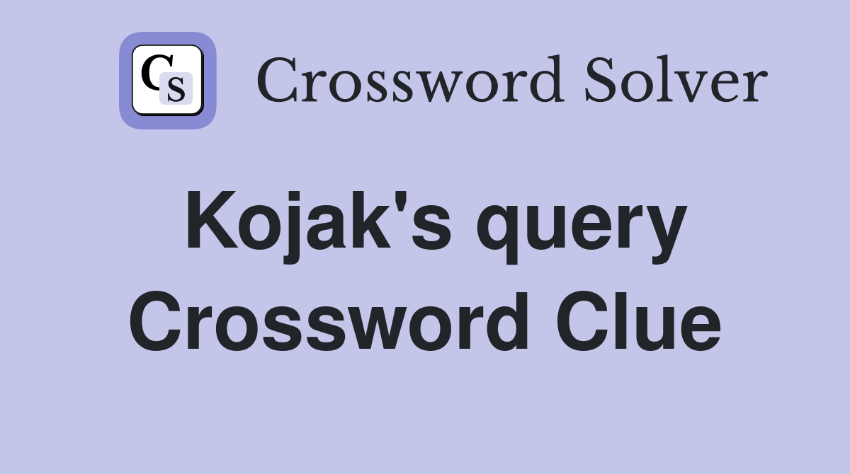 Kojak's query Crossword Clue