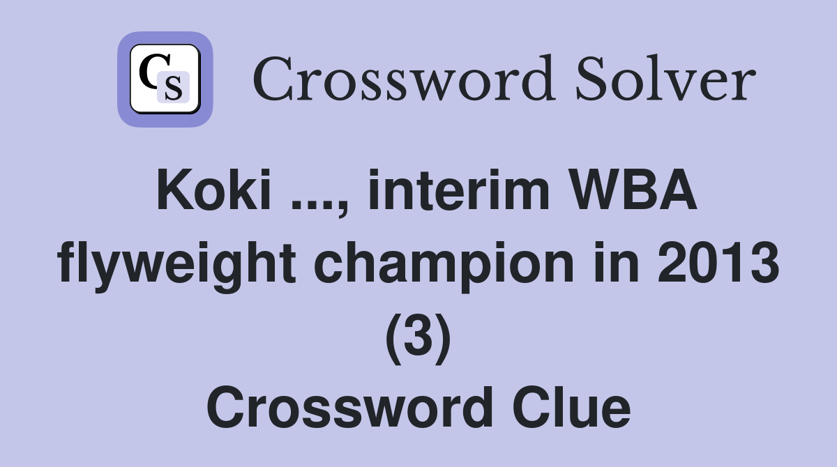 Koki ..., interim WBA flyweight champion in 2013 (3) Crossword Clue