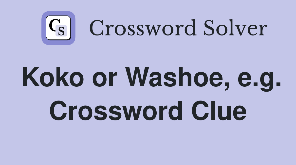 Koko or Washoe, e.g. Crossword Clue