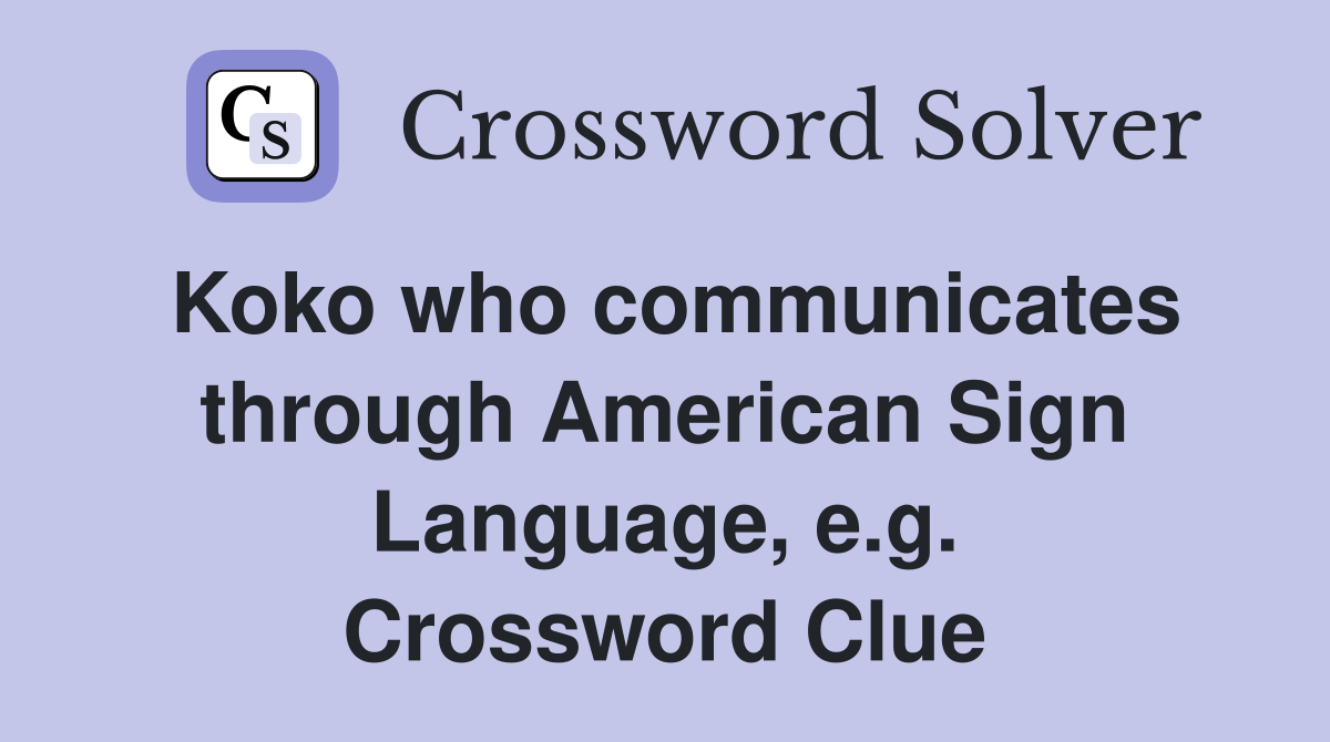 Koko who communicates through American Sign Language, e.g. Crossword Clue