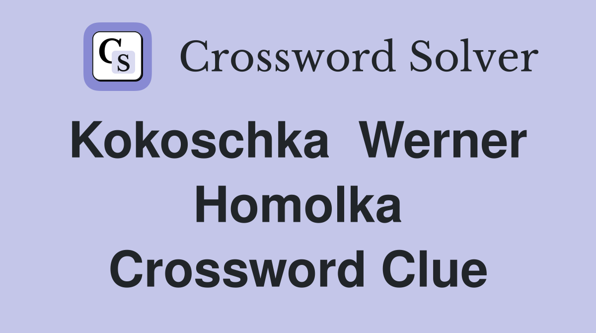 Kokoschka  Werner  Homolka Crossword Clue