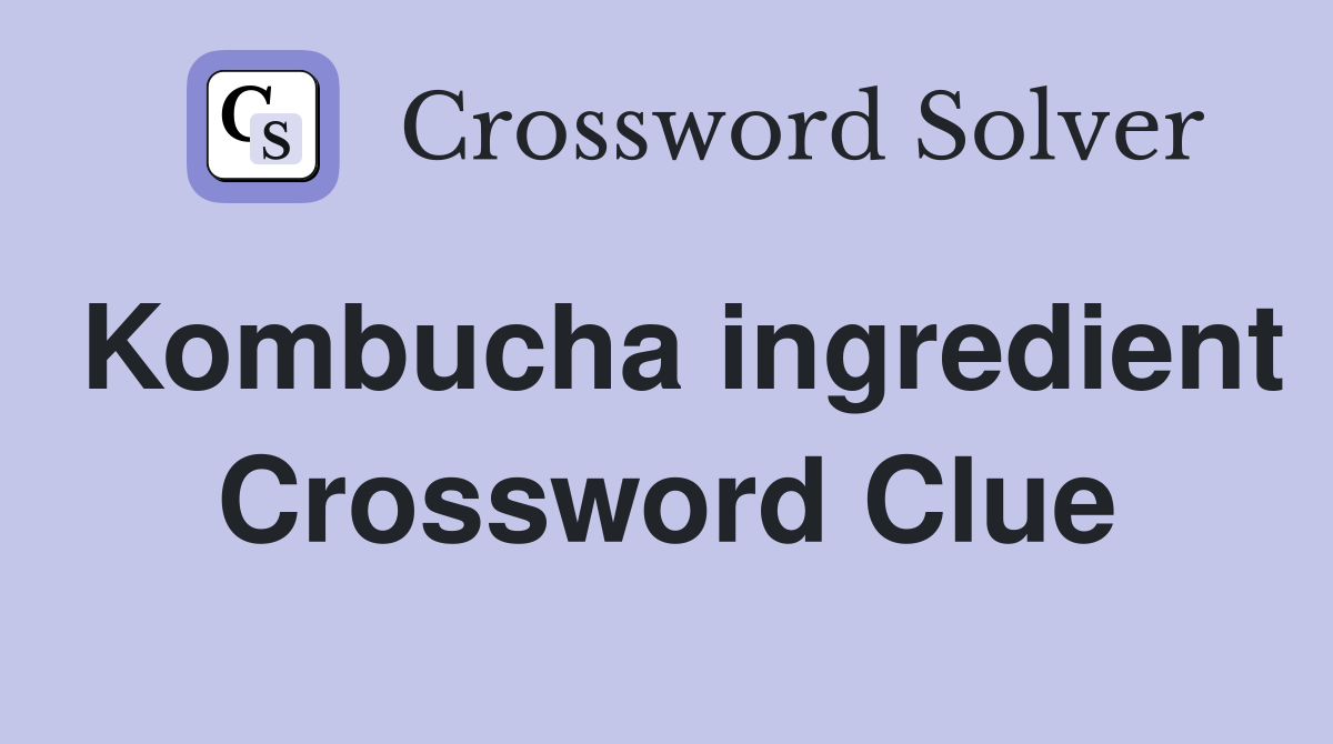 Kombucha ingredient Crossword Clue