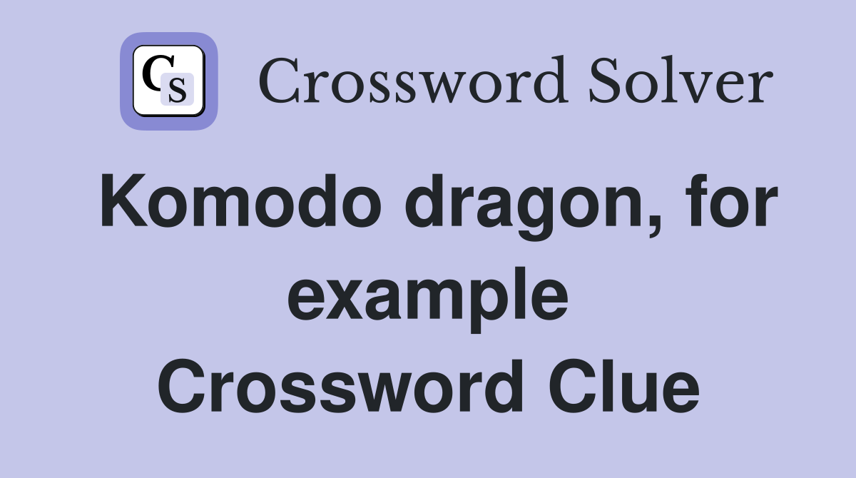 Komodo dragon, for example Crossword Clue