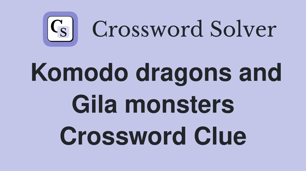 Komodo dragons and Gila monsters Crossword Clue