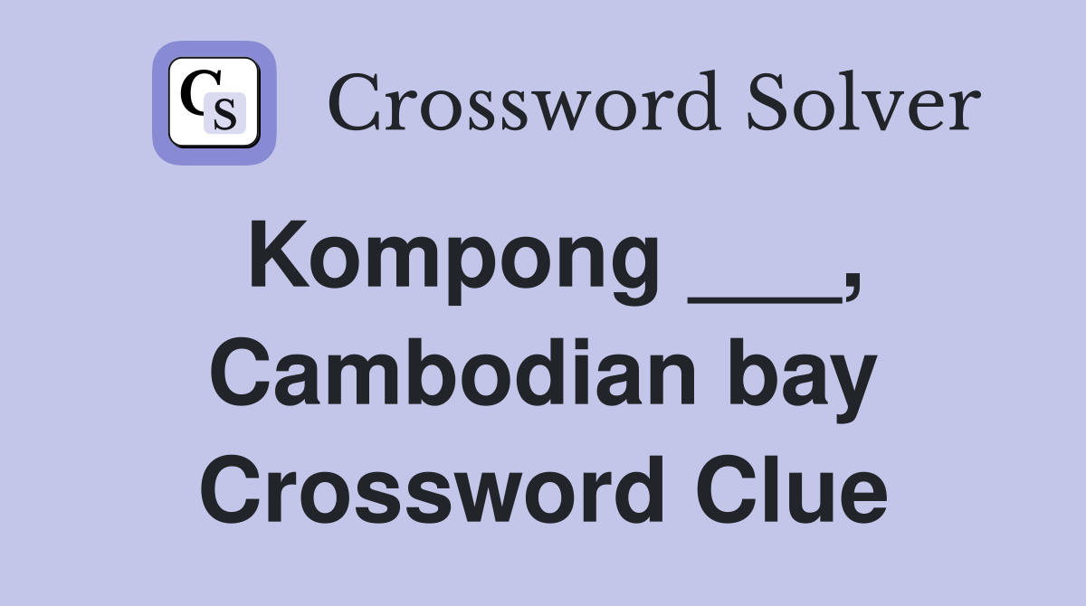 Kompong ___, Cambodian bay Crossword Clue