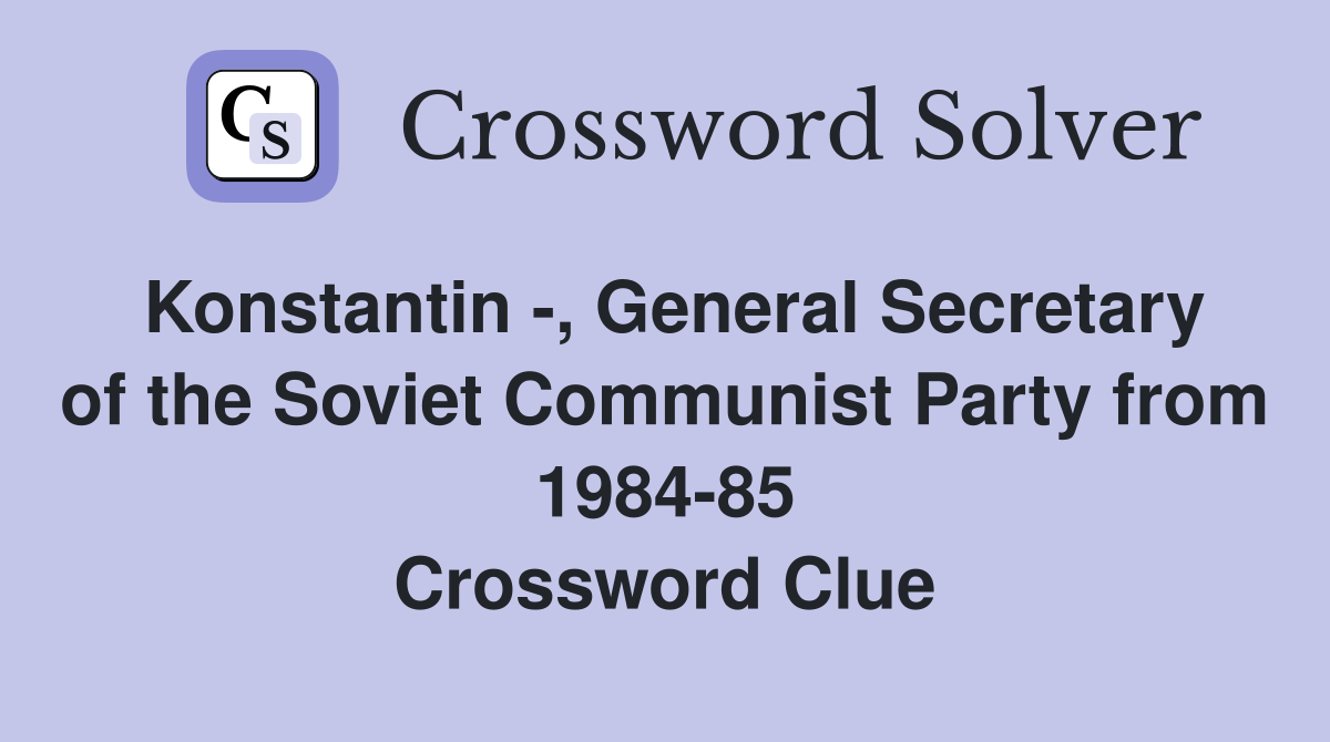 Konstantin -, General Secretary of the Soviet Communist Party from 1984-85 Crossword Clue