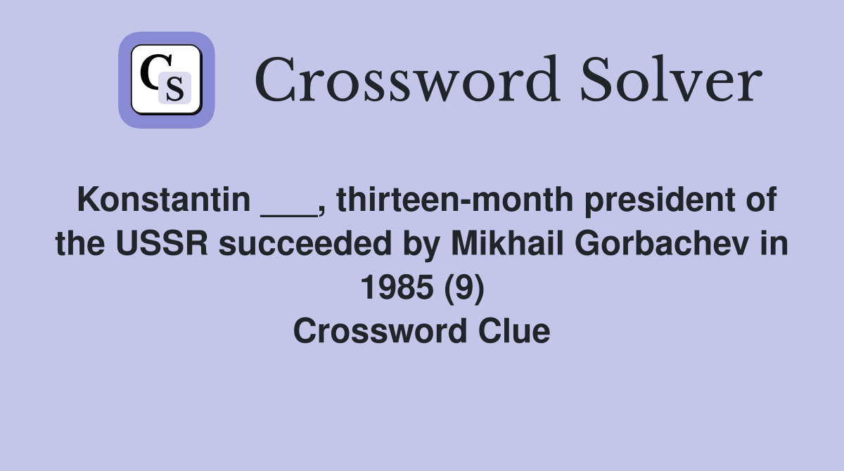 Konstantin ___, thirteen-month president of the USSR succeeded by Mikhail Gorbachev in 1985 (9) Crossword Clue