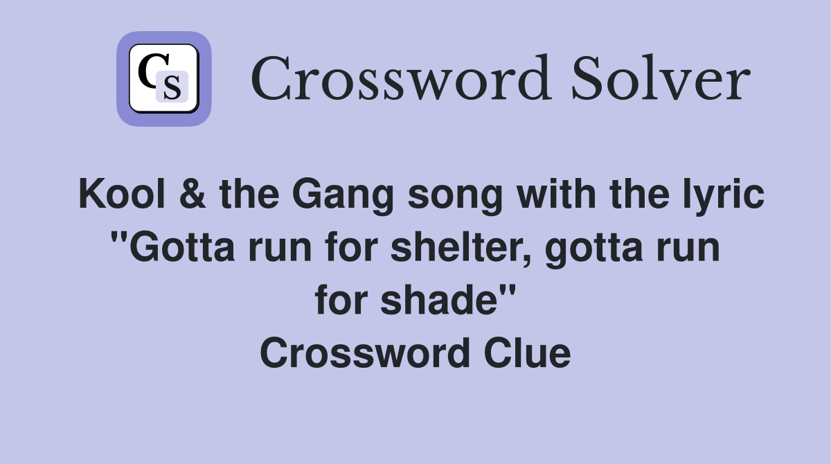 Kool & the Gang song with the lyric "Gotta run for shelter, gotta run for shade" Crossword Clue