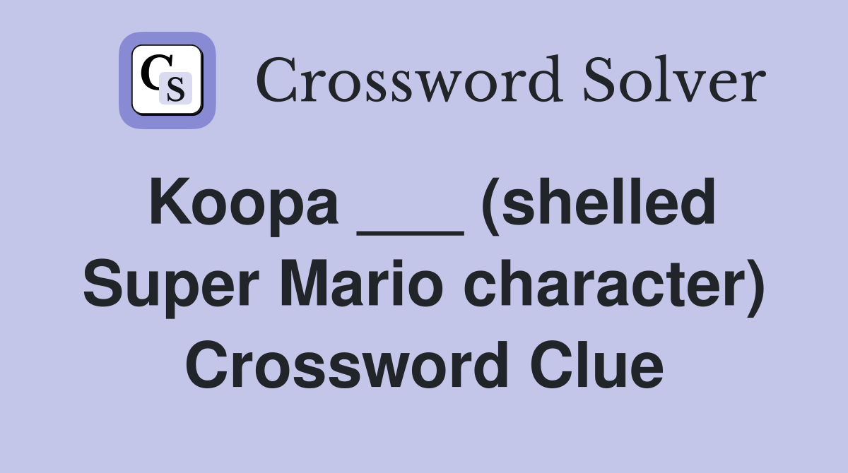 Koopa ___ (shelled Super Mario character) Crossword Clue