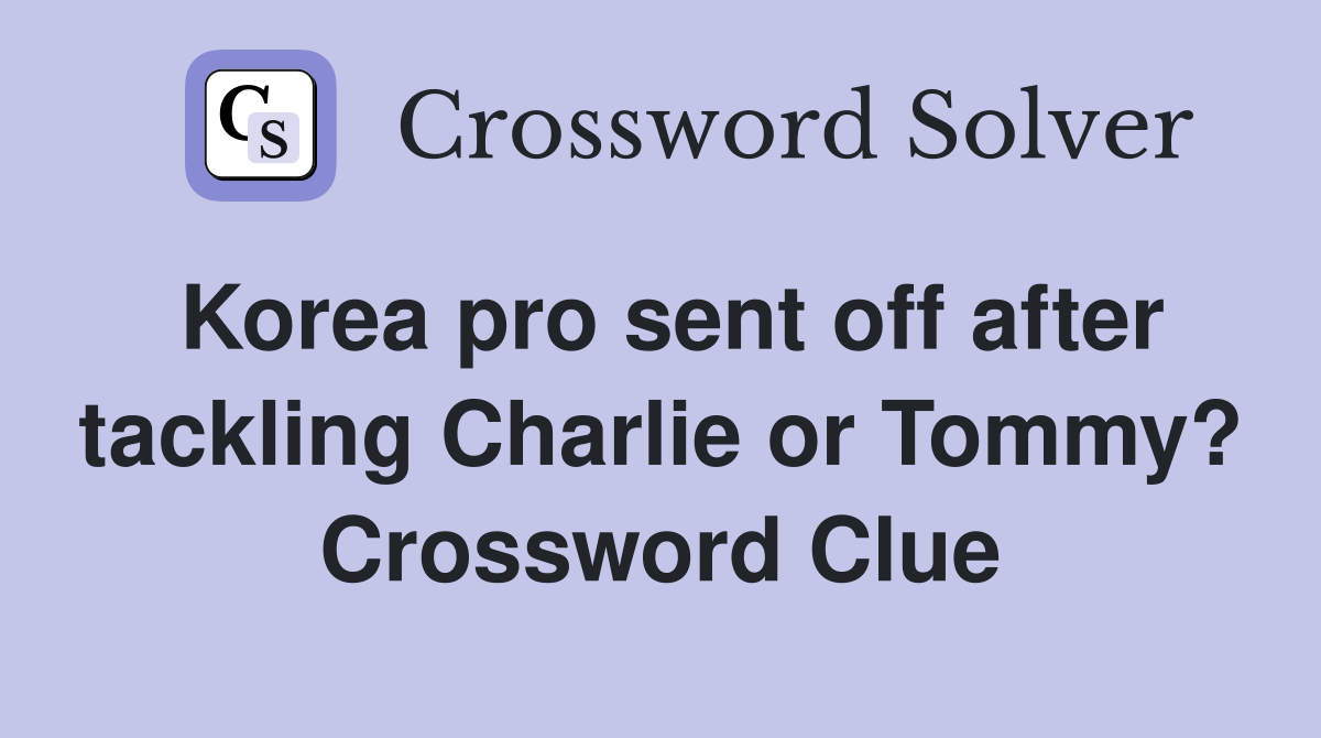 Korea pro sent off after tackling Charlie or Tommy? Crossword Clue