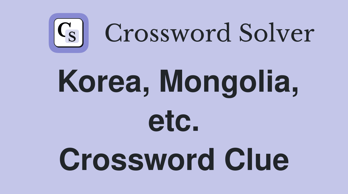 Korea, Mongolia, etc. Crossword Clue