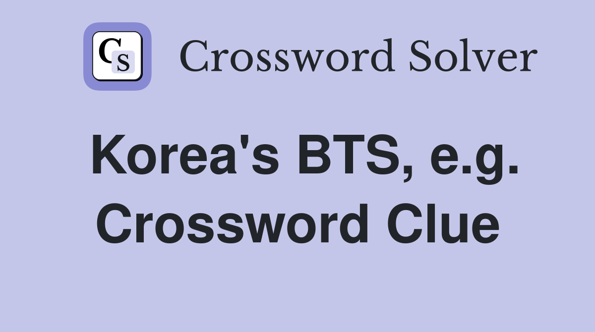 Korea's BTS, e.g. Crossword Clue