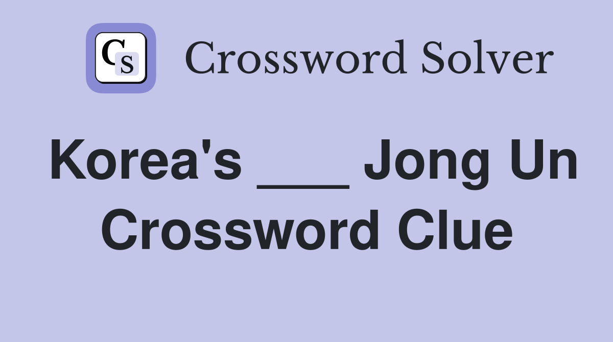 Korea's ___ Jong Un Crossword Clue