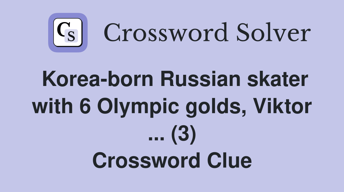 Korea-born Russian skater with 6 Olympic golds, Viktor ... (3) Crossword Clue