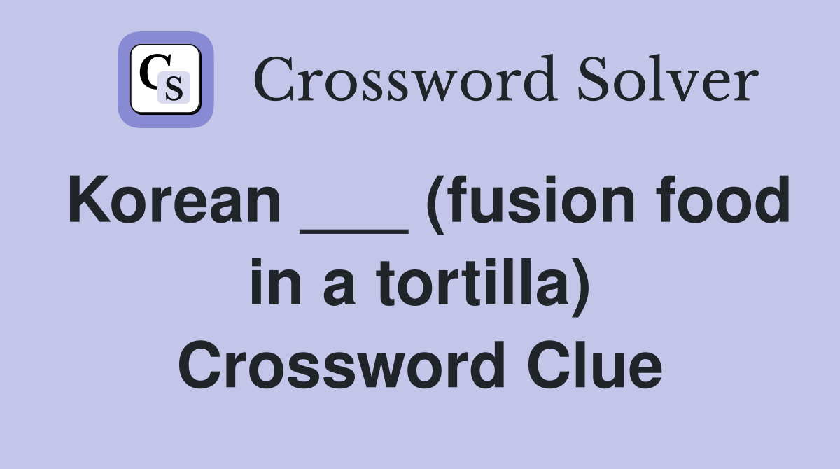 Korean ___ (fusion food in a tortilla) Crossword Clue