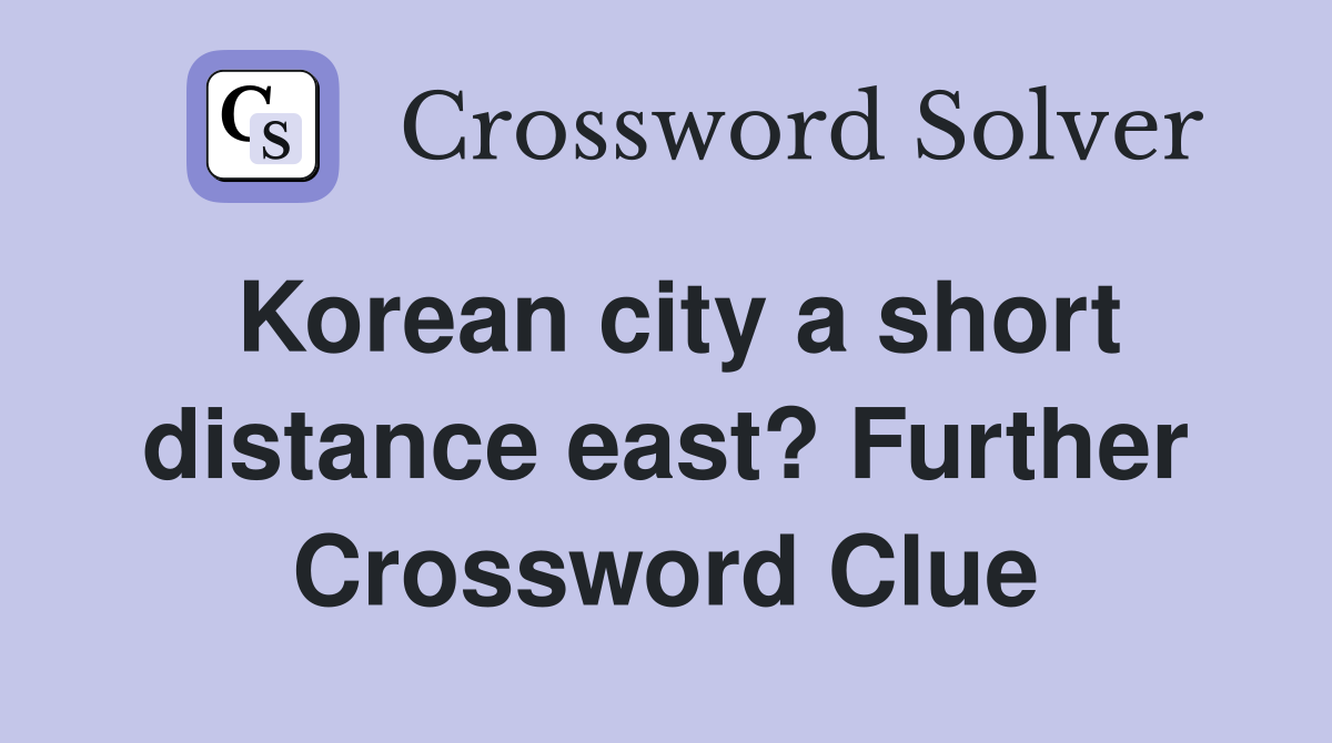 Korean city a short distance east? Further Crossword Clue