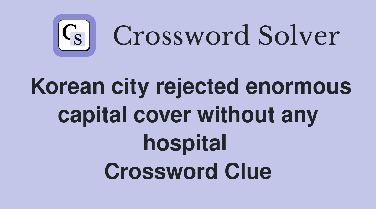 Korean city rejected enormous capital cover without any hospital  Crossword Clue