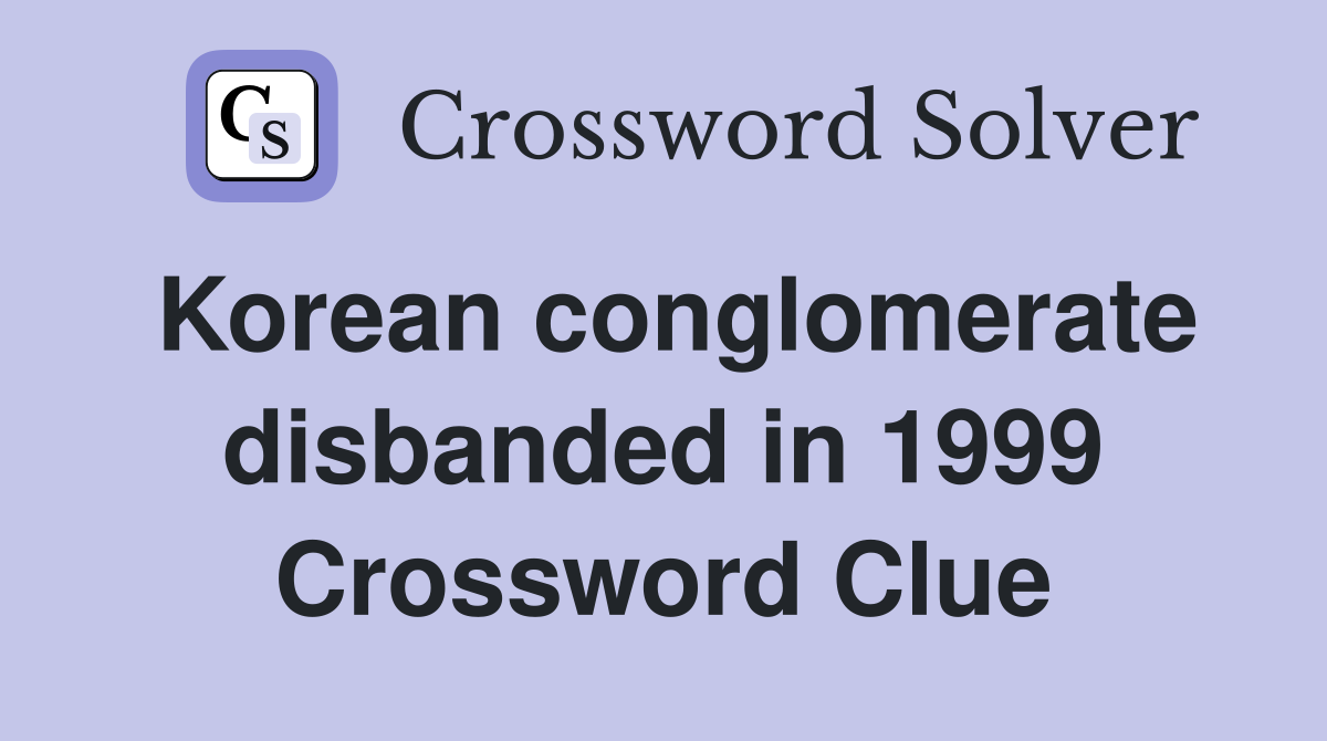 Korean conglomerate disbanded in 1999 Crossword Clue