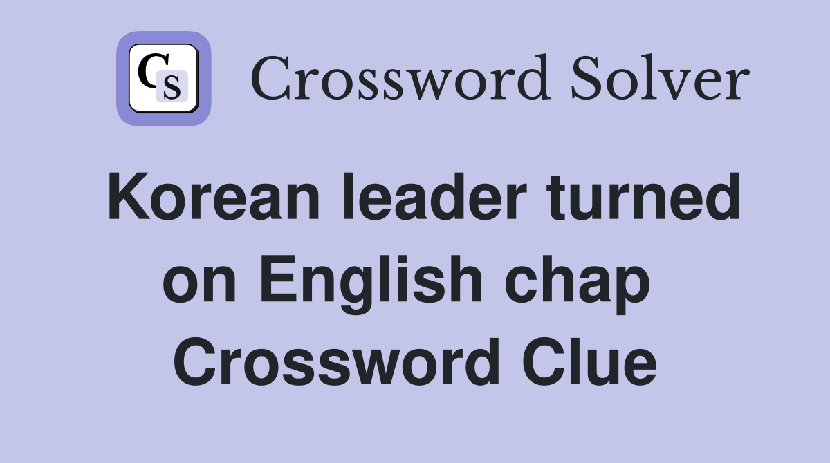 Korean leader turned on English chap  Crossword Clue